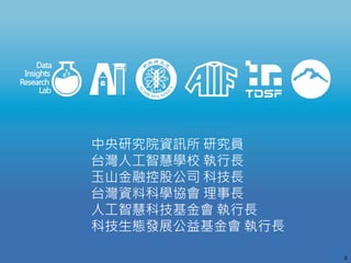 2
中央研究院資訊所 研究員
台灣人工智慧學校 執行長
玉山金融控股公司 科技長
台灣資料科學協會 理事長
人工智慧科技基金會 執行長
科技生態發展公益基金會 執行長
 