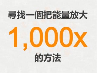 尋找一個把能量放大
的方法
1,000x
 