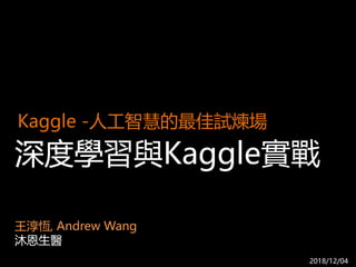 深度學習與Kaggle實戰
Kaggle -人工智慧的最佳試煉場
王淳恆, Andrew Wang
沐恩生醫
2018/12/04
 