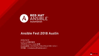 Ansible Fest 2018 Austin
2018/10/31
レッドハット株式会社
プロダクトソリューション本部
Ansible担当　ビジネスディベロップメントマネージャー
中村誠　< mnakamur@redhat.com >
12
 