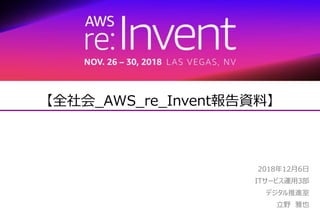 CONFIDENTIAL
【全社会_AWS_re_Invent報告資料】
2018年12月6日
ITサービス運用3部
デジタル推進室
立野 雅也
 