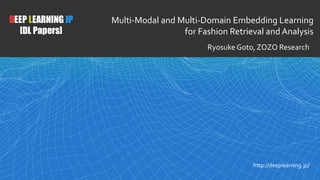 1
DEEP LEARNING JP
[DL Papers]
http://deeplearning.jp/
Multi-Modal and Multi-Domain Embedding Learning
for Fashion Retrieval and Analysis
Ryosuke Goto, ZOZO Research
 