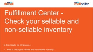 Fulfillment Center -
Check your sellable and
non-sellable inventory
In this module, we will discuss :-
1. How to check your sellable and non-sellable inventory?
 