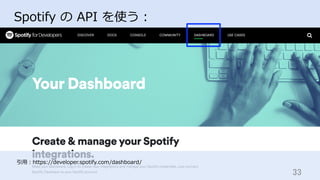 33	
Spotify の API を使う：
引⽤：https://developer.spotify.com/dashboard/
 