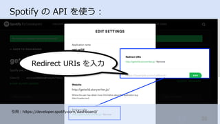 Spotify の API を使う：
引⽤：https://developer.spotify.com/dashboard/
38	
Redirect URIs を⼊⼒
 