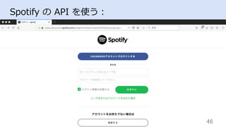 46	
Spotify の API を使う：
 