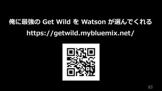 83	
俺に最強の Get Wild を Watson が選んでくれる
https://getwild.mybluemix.net/
 