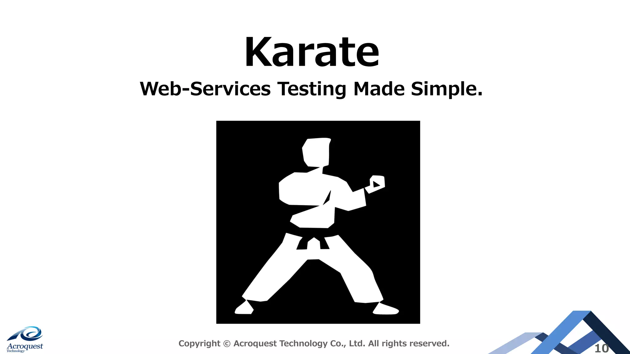 Copyright © Acroquest Technology Co., Ltd. All rights reserved.
10
Karate
Web-Services Testing Made Simple.
 