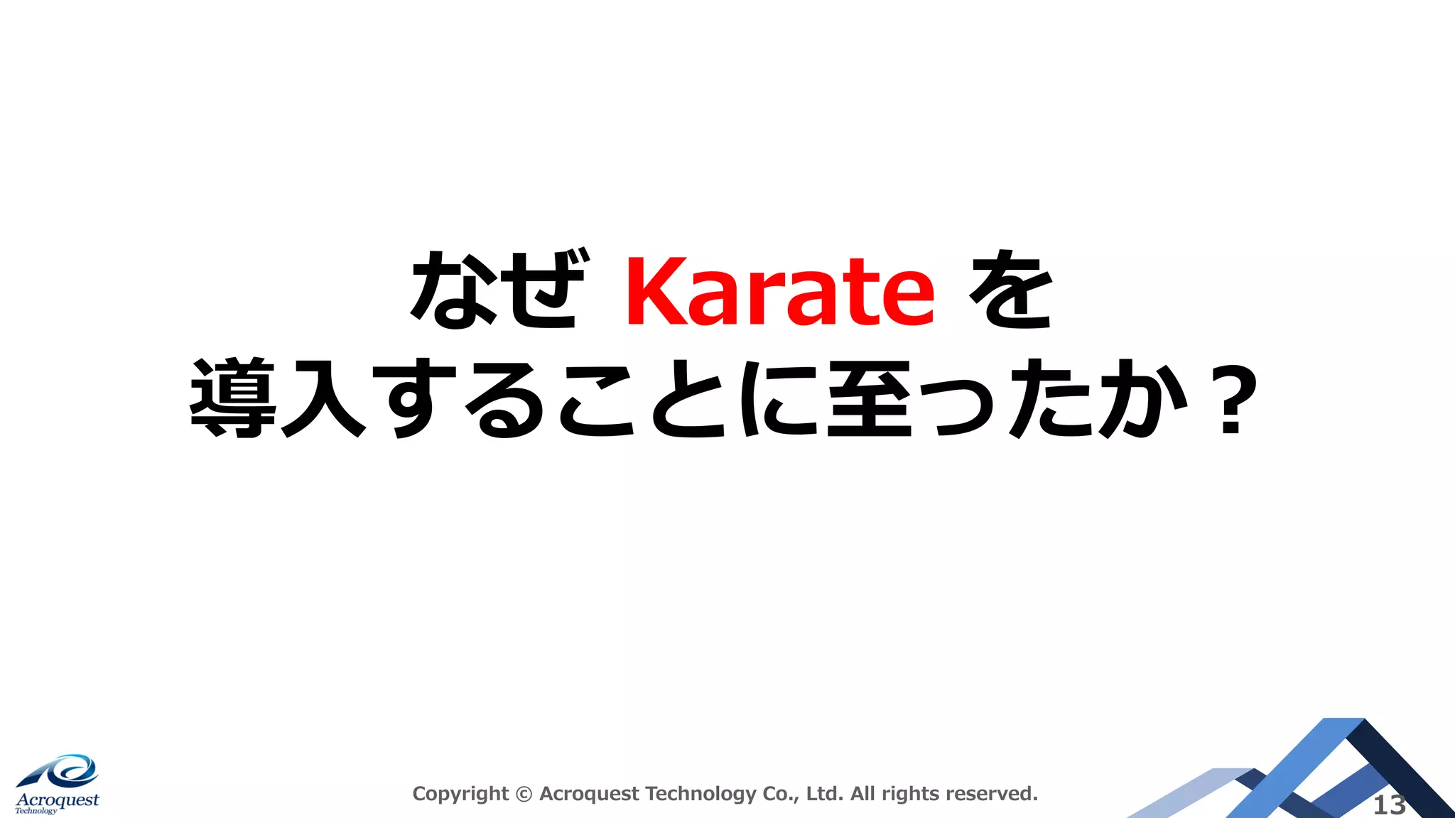 Copyright © Acroquest Technology Co., Ltd. All rights reserved.
13
なぜ Karate を
導入することに至ったか？
 
