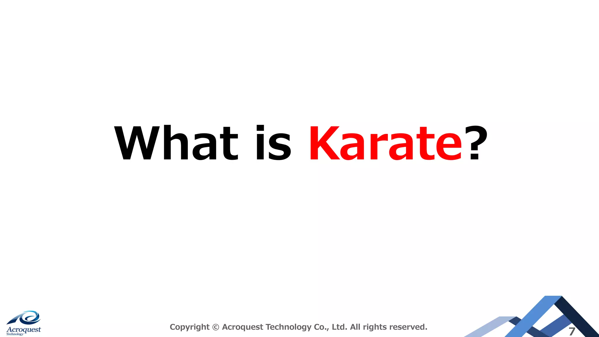 Copyright © Acroquest Technology Co., Ltd. All rights reserved.
7
What is Karate?
 
