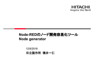 Node-REDのノード開発容易化ツール
Node generator
12/8/2018
日立製作所 横井一仁
 