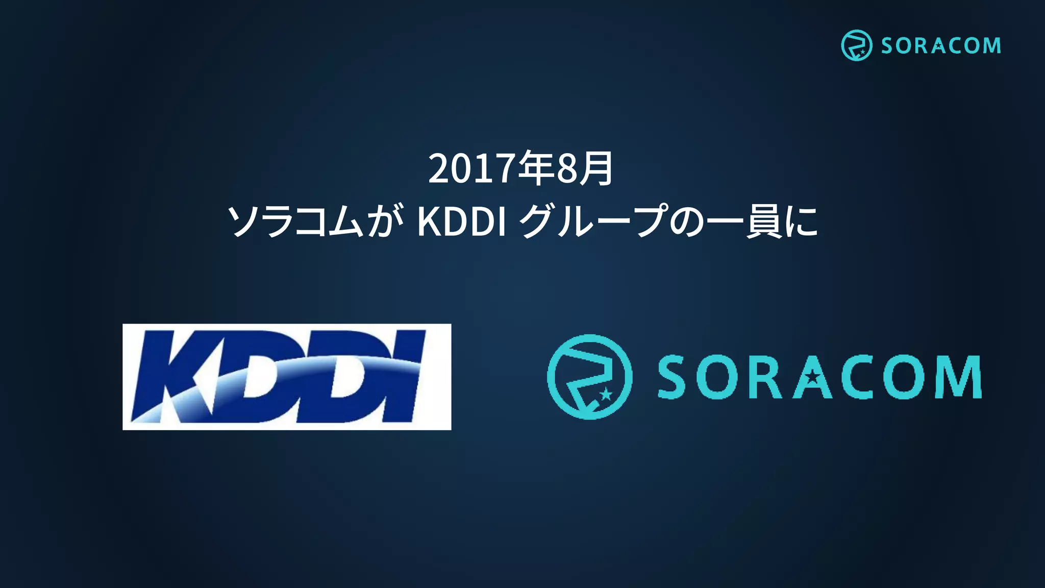 2017年8月
ソラコムが KDDI グループの一員に
 