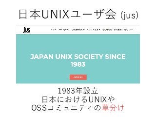 1983年設立
日本におけるUNIXや
OSSコミュニティの草分け
日本UNIXユーザ会 (jus)
 