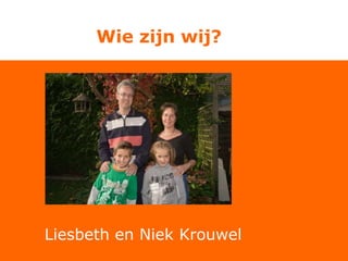 Liesbeth en Niek Krouwel
Wie zijn wij?
 