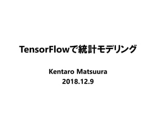 TensorFlowで統計モデリング
Kentaro Matsuura
2018.12.9
 