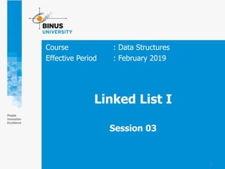 1
Linked List I
Session 03
Course : Data Structures
Effective Period : February 2019
 