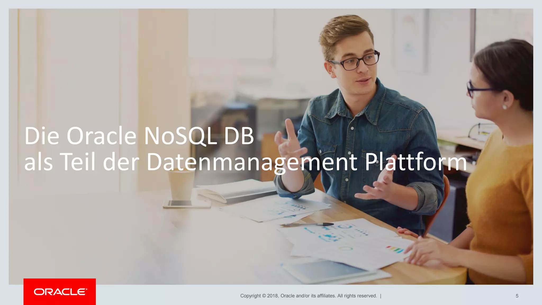 Copyright © 2018, Oracle and/or its affiliates. All rights reserved. |
Die Oracle NoSQL DB
als Teil der Datenmanagement Plattform
5
 