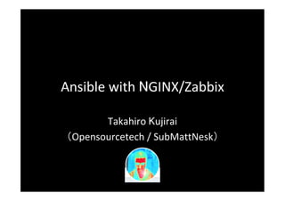 Ansible	with	NGINX/Zabbix	
Takahiro	Kujirai	
（Opensourcetech	/	SubMattNesk）	
 