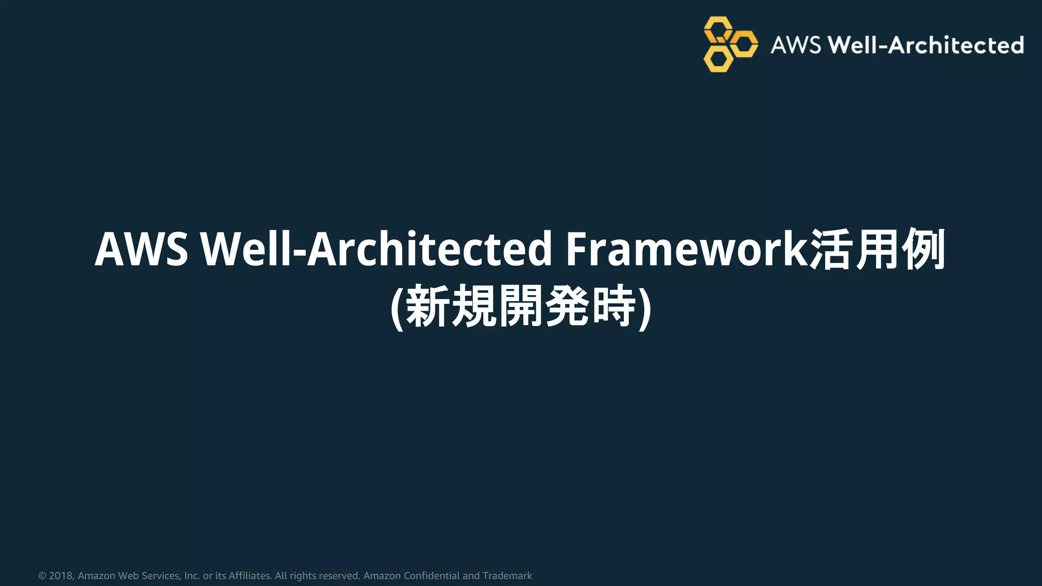 © 2018, Amazon Web Services, Inc. or its Affiliates. All rights reserved. Amazon Confidential and Trademark
AWS Well-Architected Framework活用例
(新規開発時)
 
