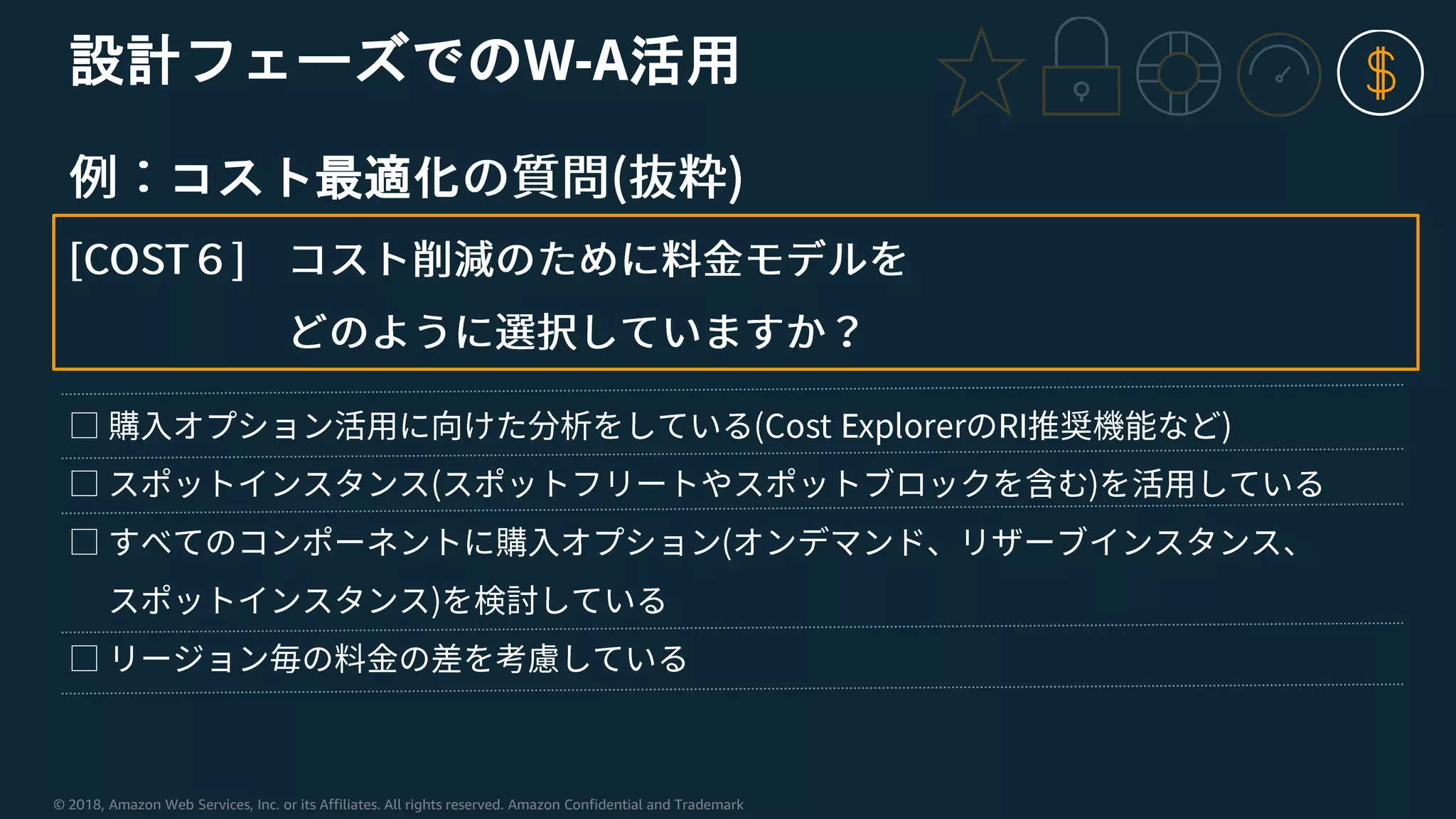 © 2018, Amazon Web Services, Inc. or its Affiliates. All rights reserved. Amazon Confidential and Trademark
設計フェーズでのW-A活用
コスト最適化
 
