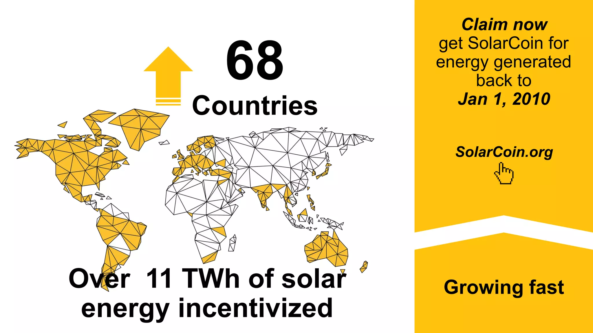 68
Countries
Growing fast
SolarCoin.org
Claim now
get SolarCoin for
energy generated
back to
Jan 1, 2010
Over 11 TWh of solar
energy incentivized