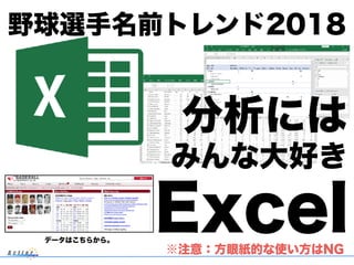 分析には
Excel
野球選手名前トレンド2018
※注意：方眼紙的な使い方はNG
みんな大好き
データはこちらから。
 