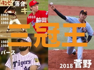 落合
バース
菅野
三冠王
2018
1985
1986
1982
1985
1986
2010
前田
 