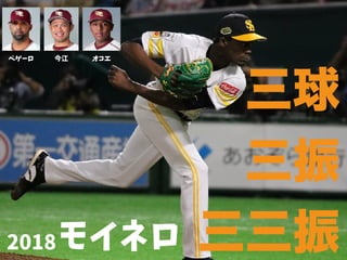 三球
三振
三三振モイネロ2018
ペゲーロ 今江 オコエ
 