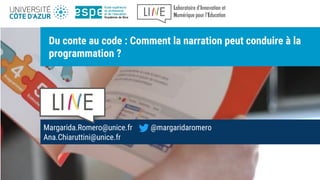 Margarida.Romero@unice.fr @margaridaromero
Ana.Chiaruttini@unice.fr
Du conte au code : Comment la narration peut conduire à la
programmation ?
 