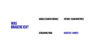 GOOGLESEARCHCONSOLE SISTRIX/SEARCHMETRICS
SCREAMINGFROG MAJESTIC/AHREFS
WAS
BRAUCHEICH?
 