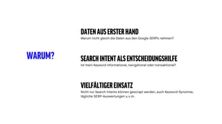WARUM?
DATENAUSERSTERHAND
Warum nicht gleich die Daten aus den Google SERPs nehmen?
SEARCHINTENTALSENTSCHEIDUNGSHILFE
Ist mein Keyword informational, navigational oder transaktional?
VIELFÄLTIGEREINSATZ
Nicht nur Search Intents können gescrapt werden, auch Keyword-Synonme,
tägliche SERP-Auswertungen u.v.m.
 