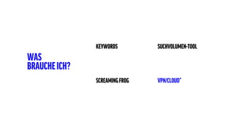 KEYWORDS SUCHVOLUMEN-TOOL
SCREAMINGFROG VPN/CLOUD*
WAS
BRAUCHEICH?
 