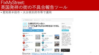 FixMyStreet:
英国発祥の街の不具合報告ツール
17
• 愛知県半田市・大分県別府市等で運用
Source: https://www.fixmystreet.jp/
 