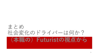 まとめ
社会変化のドライバーは何か？
（本職の）Futuristの視点から
36
 
