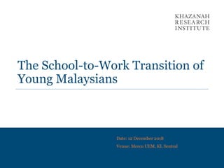 The School-to-Work Transition of
Young Malaysians
Date: 12 December 2018
Venue: Mercu UEM, KL Sentral
 