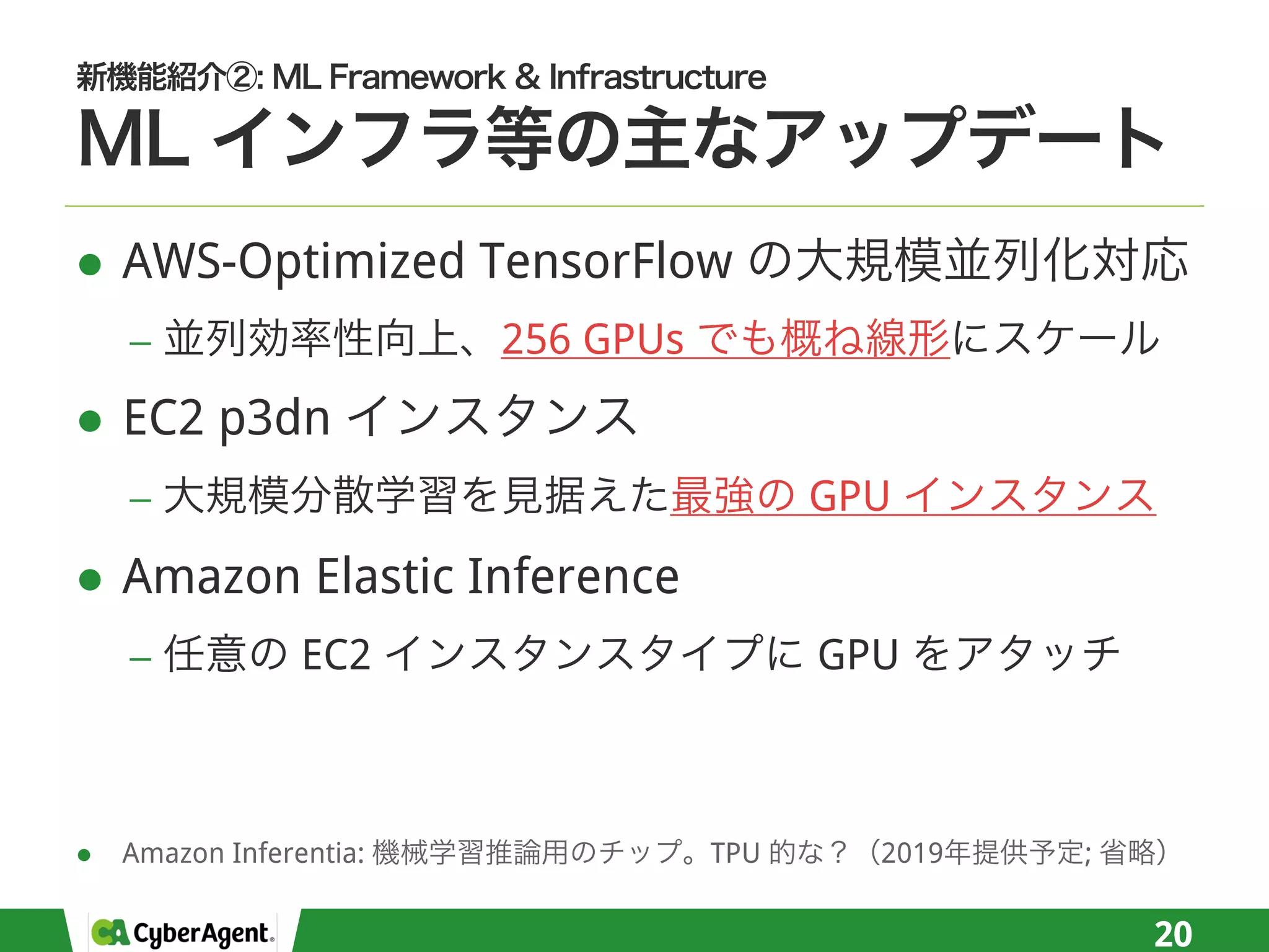 l AWS-Optimized TensorFlow
− 256 GPUs
l EC2 p3dn
− GPU
l Amazon Elastic Inference
− EC2 GPU
20
l Amazon Inferentia: TPU 2019 ;
 