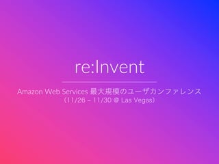 re:Invent
Amazon Web Services
 