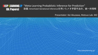 1
DEEP LEARNING JP
[DL Papers]
http://deeplearning.jp/
"Meta-Learning Probablistic Inference for Prediction"
副題: Amortized Variational Inferenceを用いたメタ学習手法の、統一的理解
Presentater: Kei Akuzawa, Matsuo Lab. M2
 