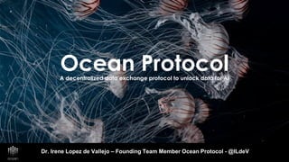 Ocean ProtocolA decentralized data exchange protocol to unlock data for AI
Dr. Irene Lopez de Vallejo – Founding Team Member Ocean Protocol - @ILdeV
 