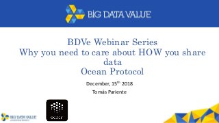 BDVe Webinar Series
Why you need to care about HOW you share
data
Ocean Protocol
December, 15th 2018
Tomás Pariente
 