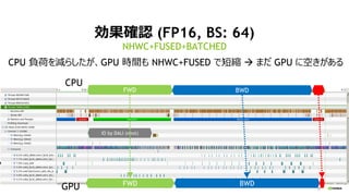 28
効果確認 (FP16, BS: 64)
NHWC+FUSED+BATCHED
FWD BWD
FWD BWD
IO by DALI (next)
CPU
GPU
CPU 負荷を減らしたが、GPU 時間も NHWC+FUSED で短縮 → まだ GPU に空きがある
 