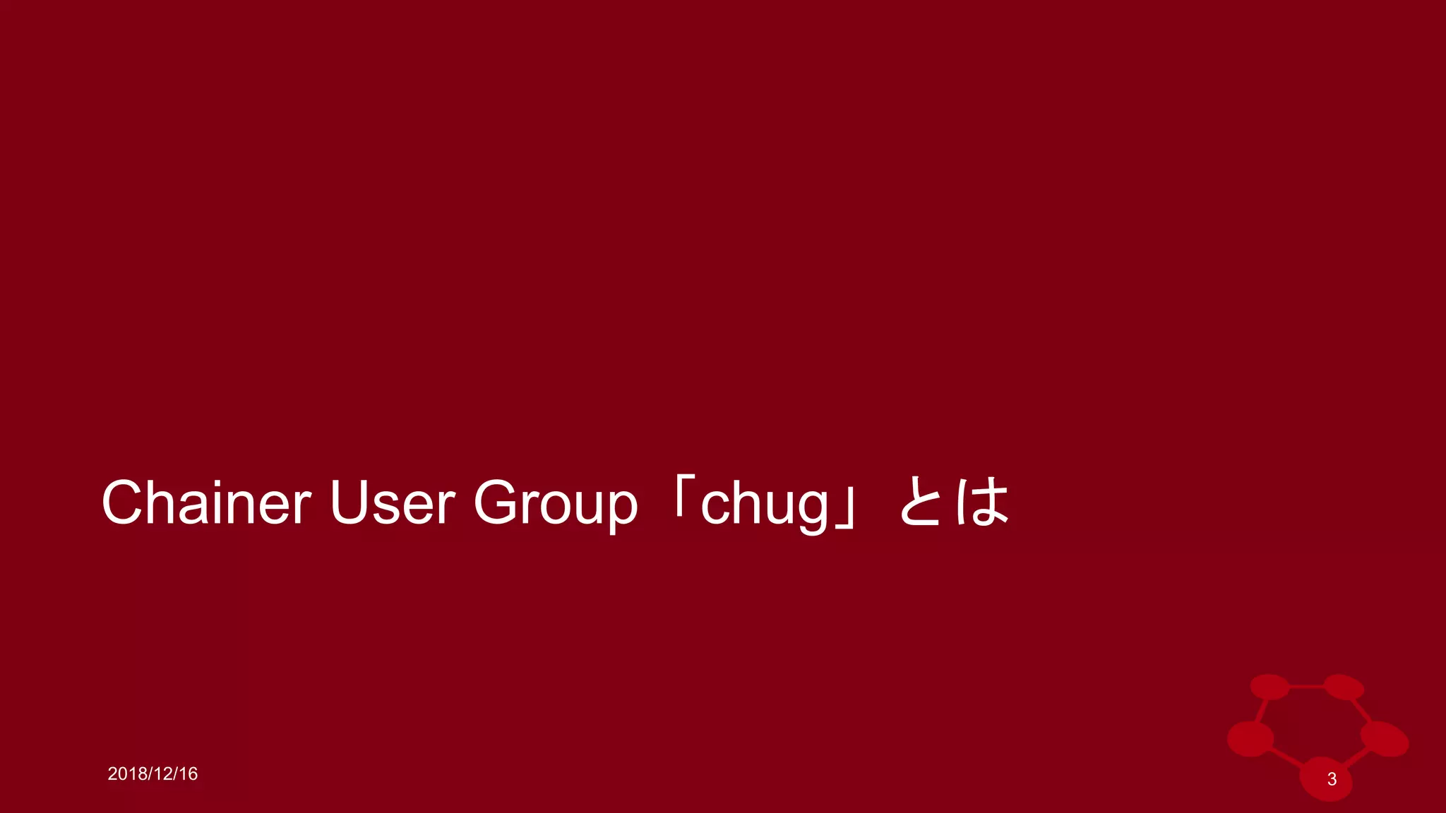 2018/12/16
Chainer User Group「chug」とは
3
 