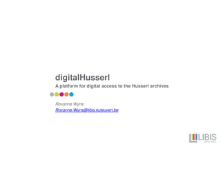 digitalHusserl
A platform for digital access to the Husserl archives
Roxanne Wyns
Roxanne.Wyns@libis.kuleuven.be
 