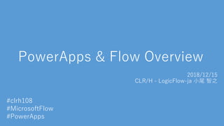 PowerApps & Flow Overview
2018/12/15
CLR/H - LogicFlow-ja 小尾 智之
#clrh108
#MicrosoftFlow
#PowerApps
 