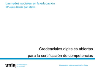 Las redes sociales en la educación
Credenciales digitales abiertas
para la certificación de competencias
Mª Jesús García S...