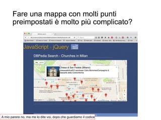 Fare una mappa con molti punti
preimpostati è molto più complicato?
A mio parere no, ma me lo dite voi, dopo che guardiamo il codice
 