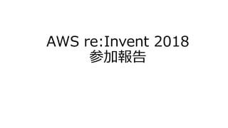 AWS re:Invent 2018
参加報告
 