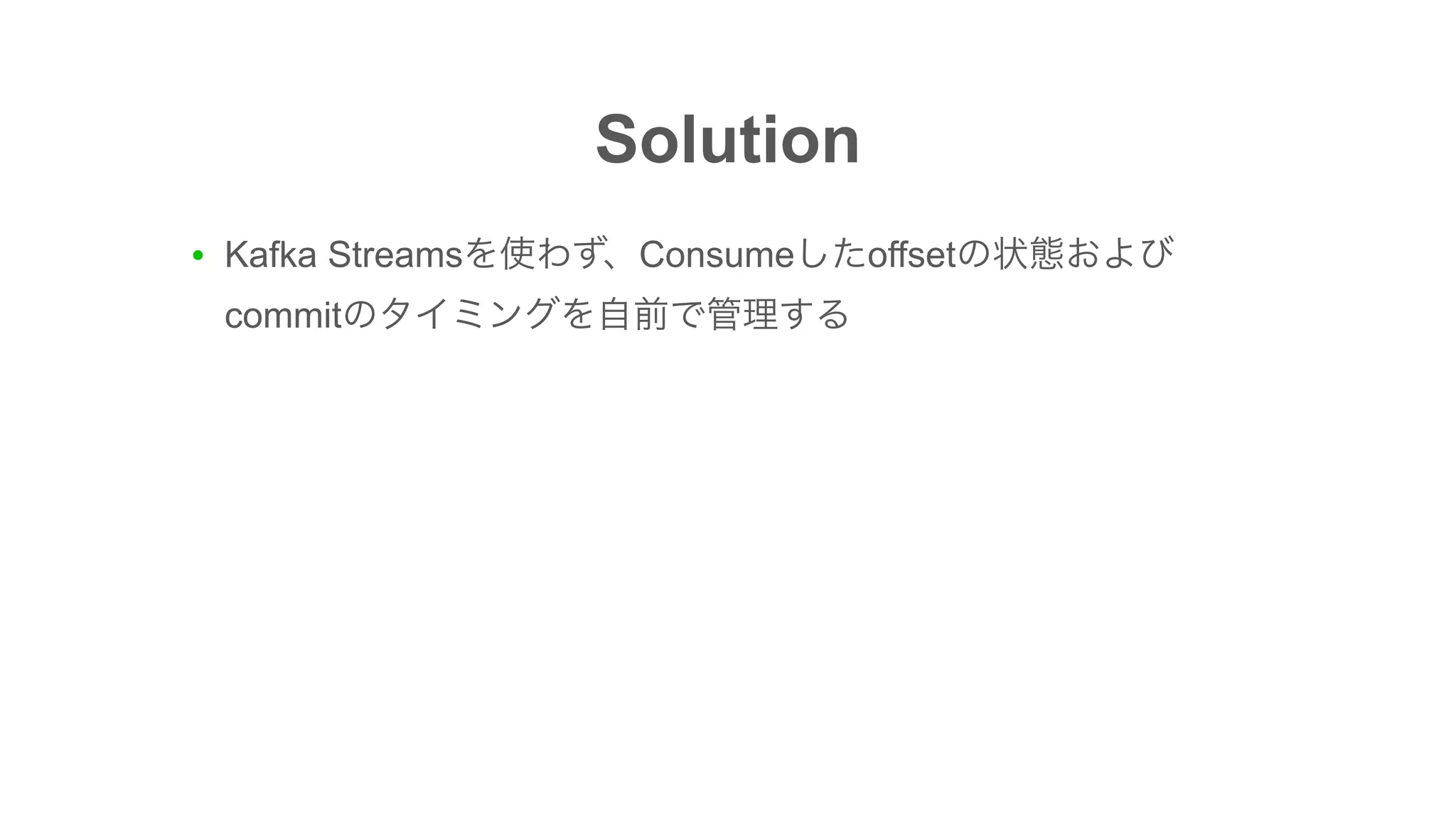 Solution
● Kafka Streams Consume offset
commit
 