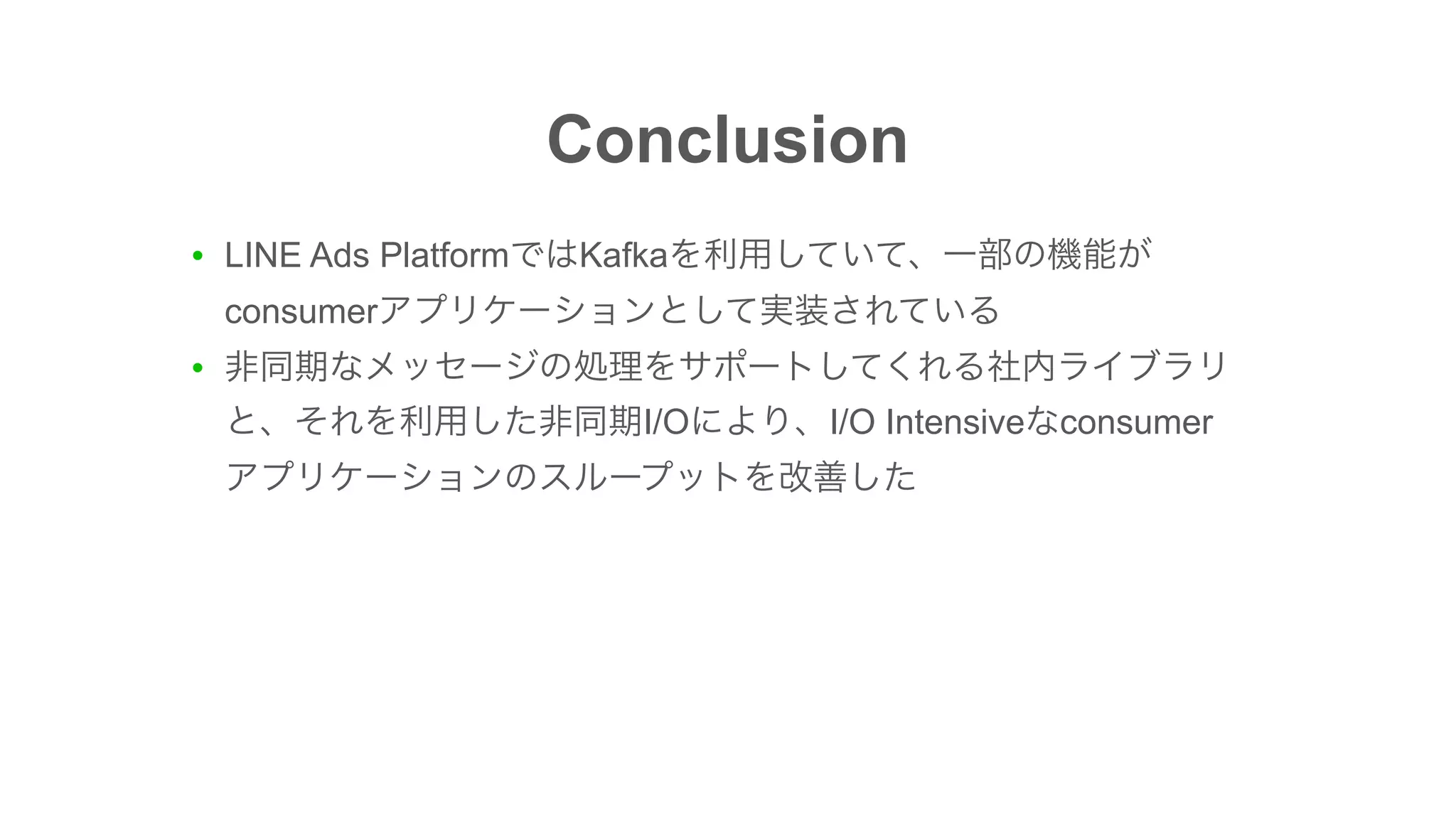 Conclusion
● LINE Ads Platform Kafka
consumer
●
I/O I/O Intensive consumer 
 