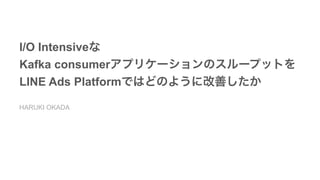 I/O Intensive  
Kafka consumer  
LINE Ads Platform  
HARUKI OKADA
 
